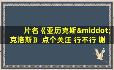 片名《亚历克斯·克洛斯》 点个关注 行不行 谢谢了